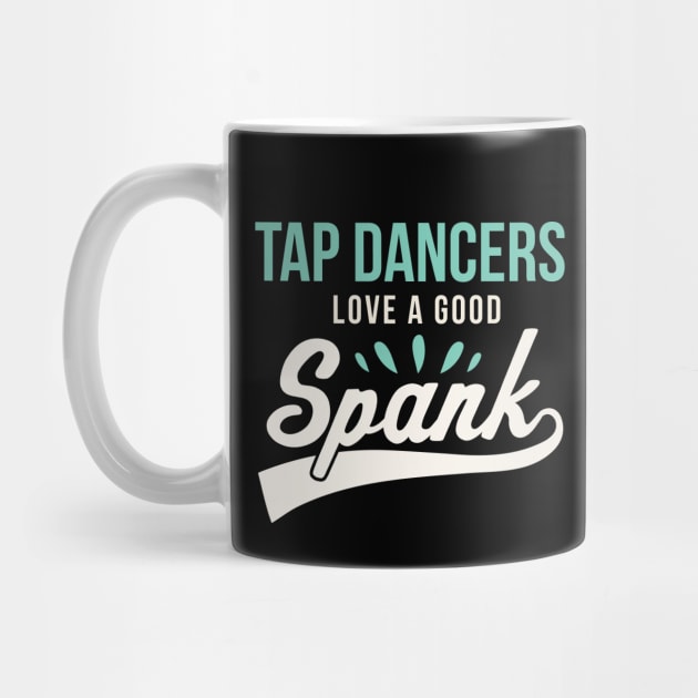 Funny Tap Dancing Tap Dancers Love a good Spank Tap Teacher by PodDesignShop